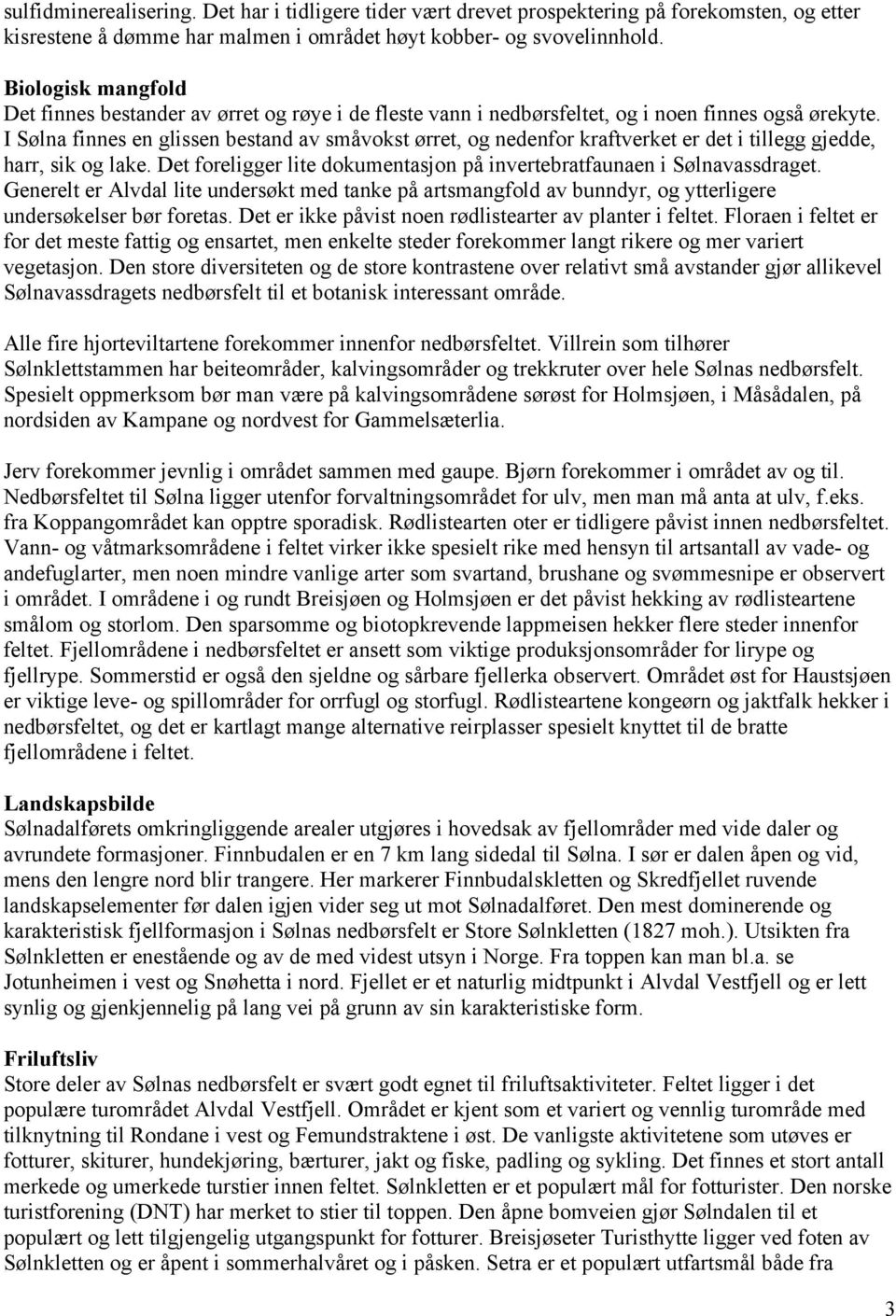 I Sølna finnes en glissen bestand av småvokst ørret, og nedenfor kraftverket er det i tillegg gjedde, harr, sik og lake. Det foreligger lite dokumentasjon på invertebratfaunaen i Sølnavassdraget.