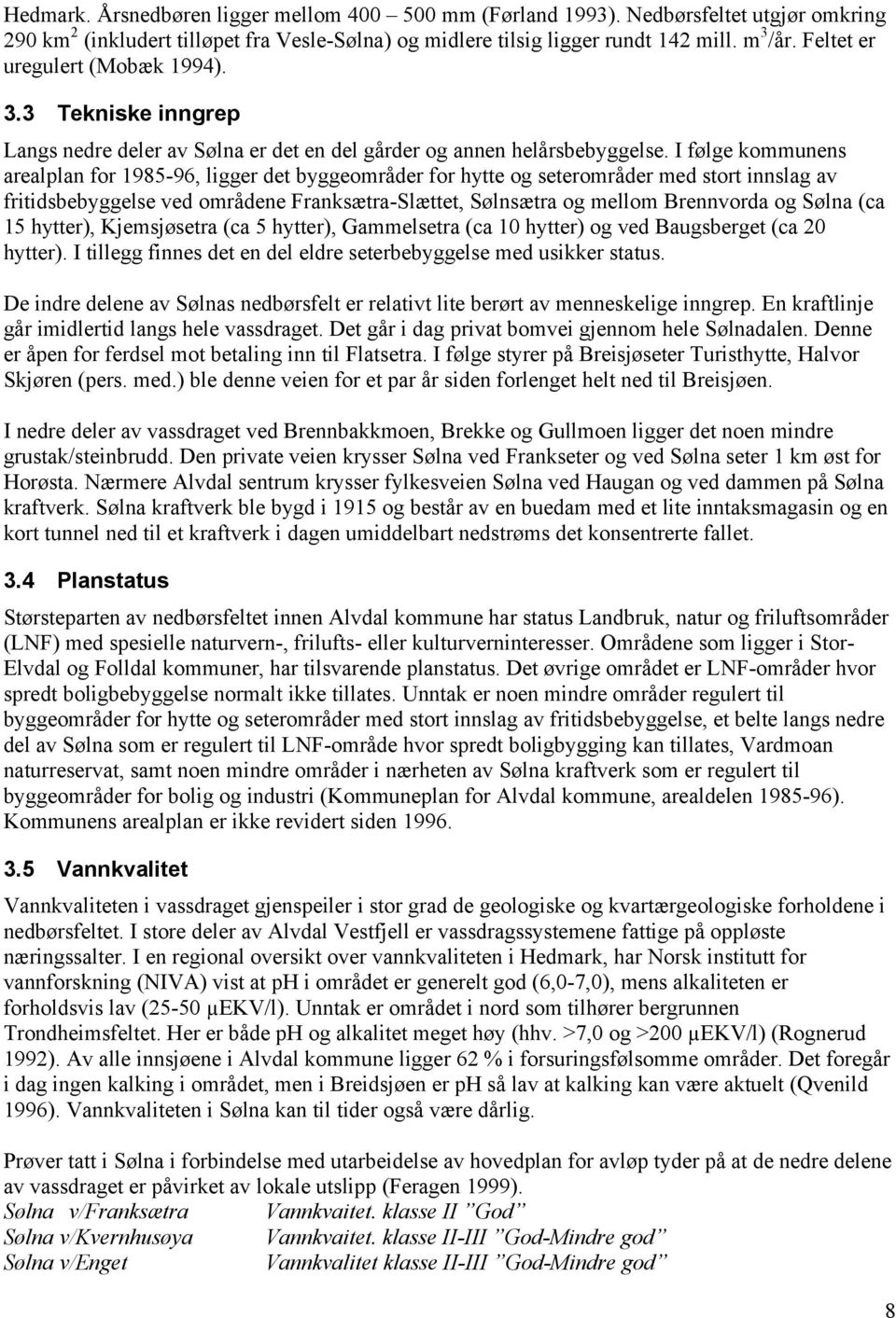 I følge kommunens arealplan for 1985-96, ligger det byggeområder for hytte og seterområder med stort innslag av fritidsbebyggelse ved områdene Franksætra-Slættet, Sølnsætra og mellom Brennvorda og