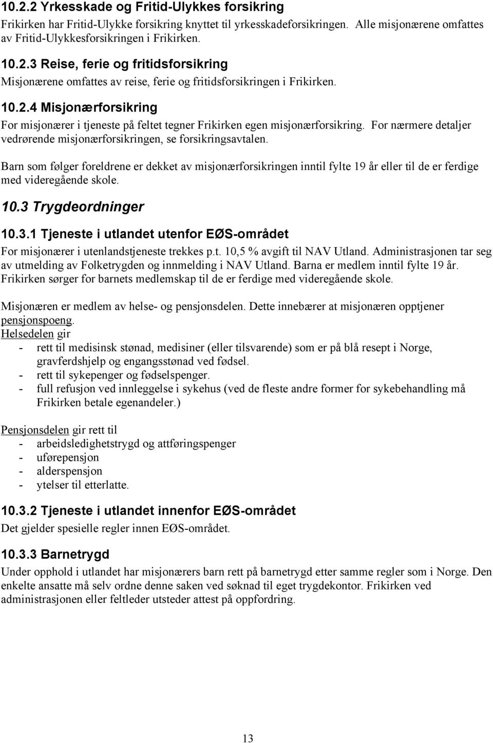 Barn som følger foreldrene er dekket av misjonærforsikringen inntil fylte 19 år eller til de er ferdige med videregående skole. 10.3 