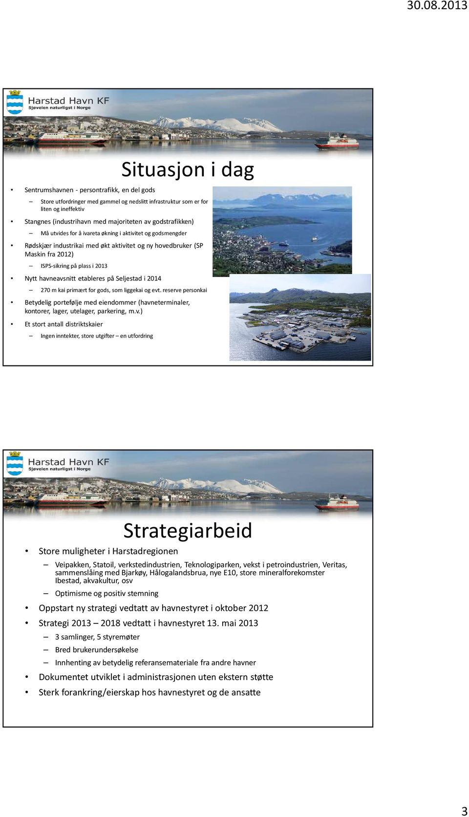 godstrafikken) Må utvides for å ivareta økning i aktivitet og godsmengder Rødskjær industrikai med økt aktivitet og ny hovedbruker (SP Maskin fra 2012) ISPS-sikring på plass i 2013 Nytt havneavsnitt