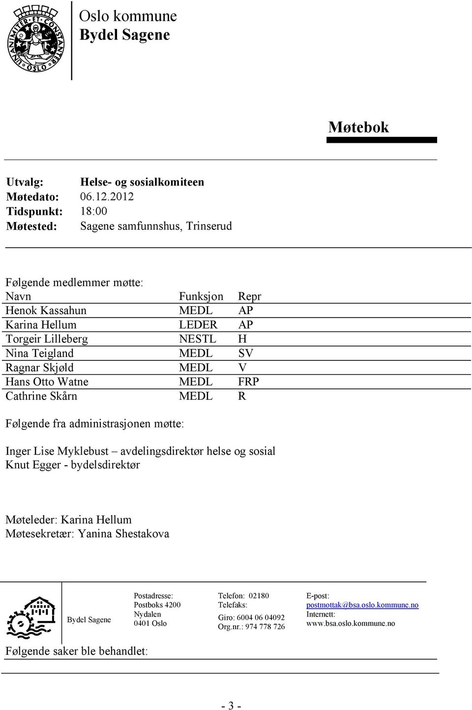 Teigland MEDL SV Ragnar Skjøld MEDL V Hans Otto Watne MEDL FRP Cathrine Skårn MEDL R Følgende fra administrasjonen møtte: Inger Lise Myklebust avdelingsdirektør helse og sosial Knut Egger -