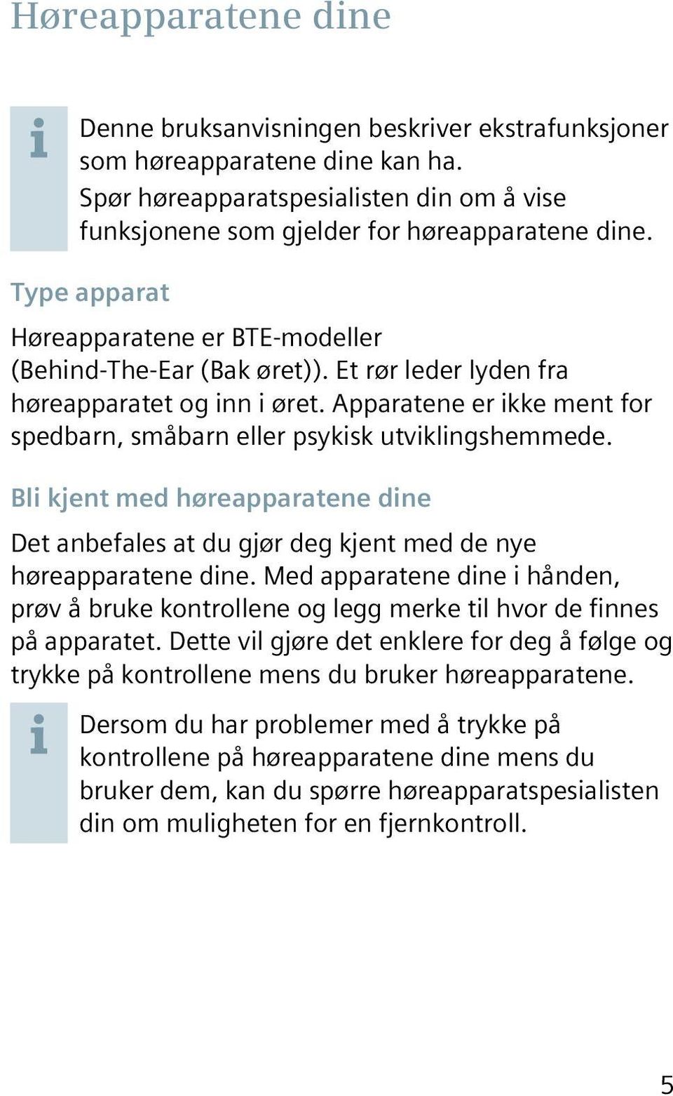 Apparatene er ikke ment for spedbarn, småbarn eller psykisk utviklingshemmede. Bli kjent med høreapparatene dine Det anbefales at du gjør deg kjent med de nye høreapparatene dine.