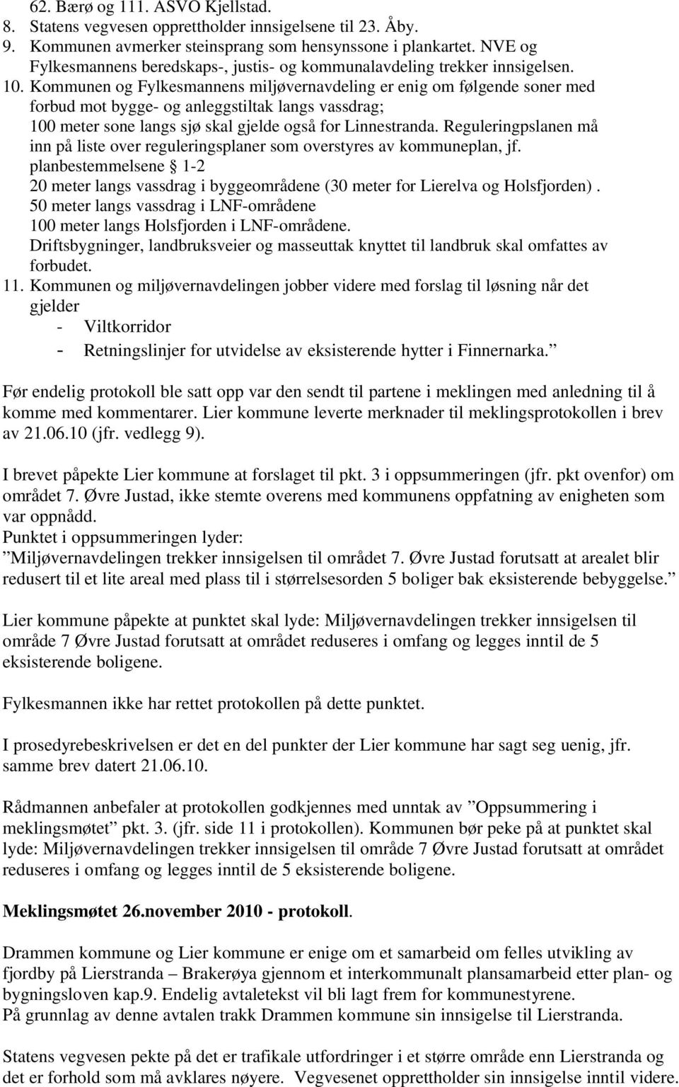 Kommunen og Fylkesmannens miljøvernavdeling er enig om følgende soner med forbud mot bygge- og anleggstiltak langs vassdrag; 100 meter sone langs sjø skal gjelde også for Linnestranda.