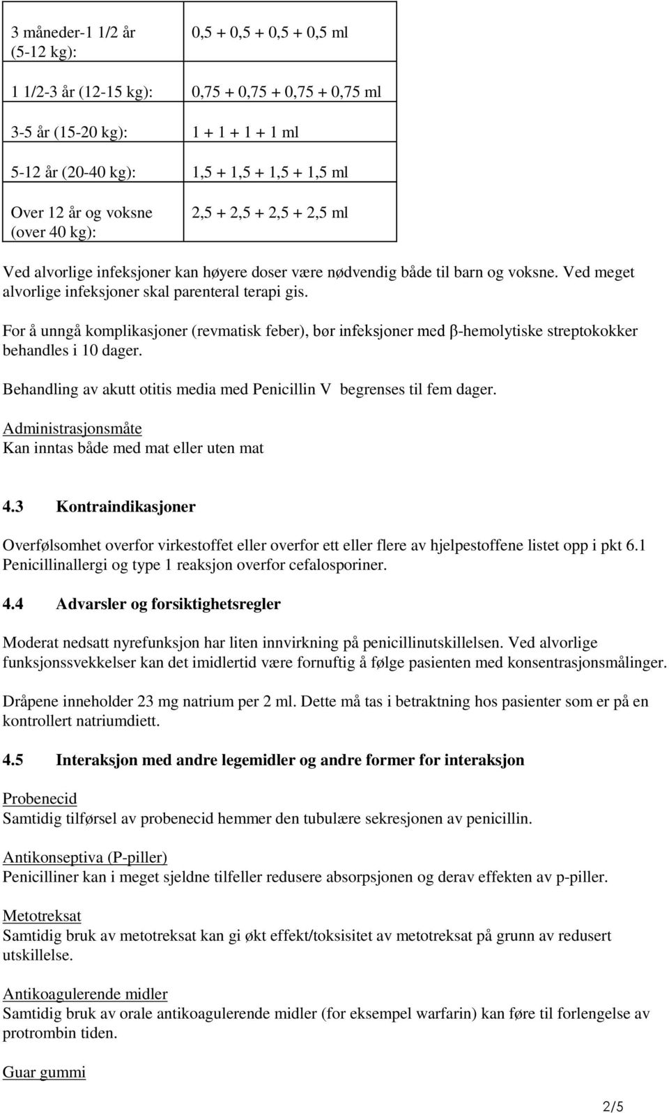 For å unngå komplikasjoner (revmatisk feber), bør infeksjoner med β-hemolytiske streptokokker behandles i 10 dager. Behandling av akutt otitis media med Penicillin V begrenses til fem dager.