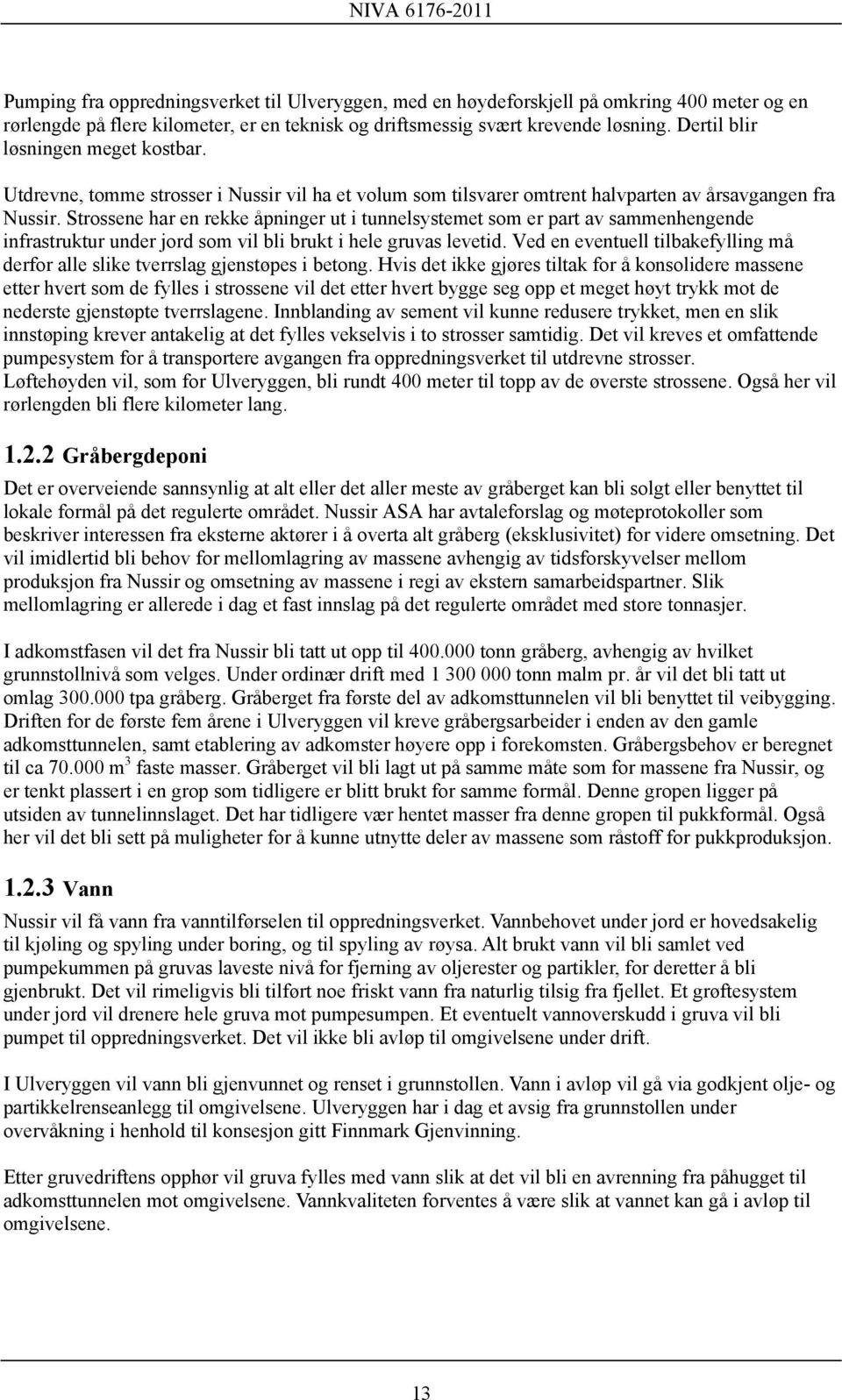 Strossene har en rekke åpninger ut i tunnelsystemet som er part av sammenhengende infrastruktur under jord som vil bli brukt i hele gruvas levetid.