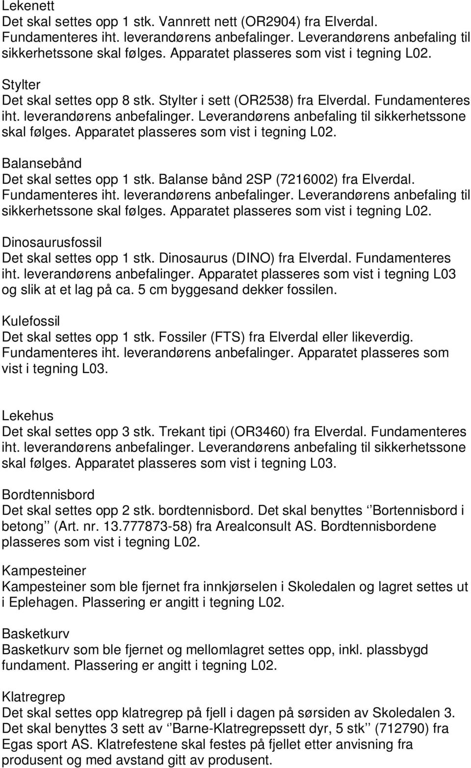 Leverandørens anbefaling til sikkerhetssone skal følges. Apparatet plasseres som vist i tegning L02. Balansebånd Det skal settes opp 1 stk. Balanse bånd 2SP (7216002) fra Elverdal. Fundamenteres iht.