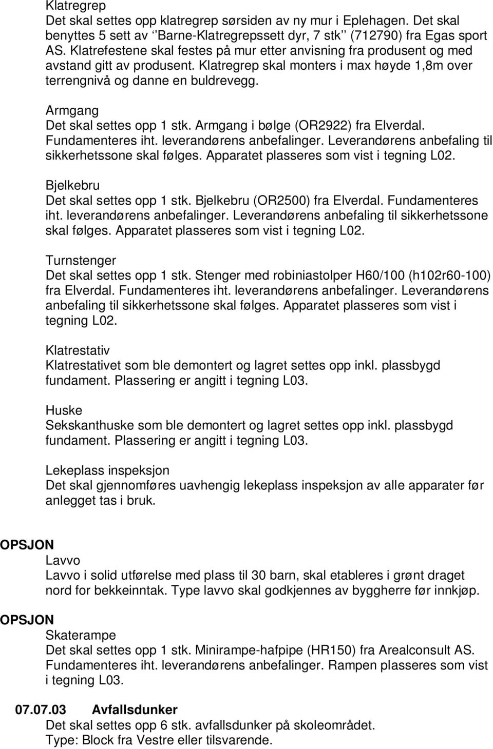 Armgang Det skal settes opp 1 stk. Armgang i bølge (OR2922) fra Elverdal. Fundamenteres iht. leverandørens anbefalinger. Leverandørens anbefaling til sikkerhetssone skal følges.