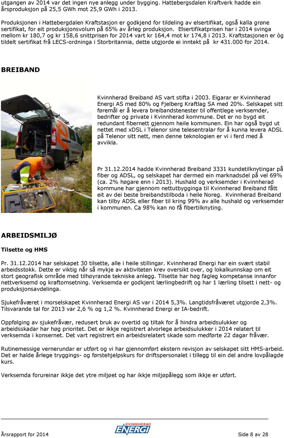 Elsertifikatprisen har i 2014 svinga mellom kr 180,7 og kr 158,6 snittprisen for 2014 vart kr 164,4 mot kr 174,8 i 2013.