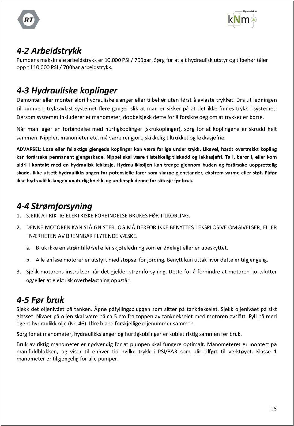 Dra ut ledningen til pumpen, trykkavlast systemet flere ganger slik at man er sikker på at det ikke finnes trykk i systemet.