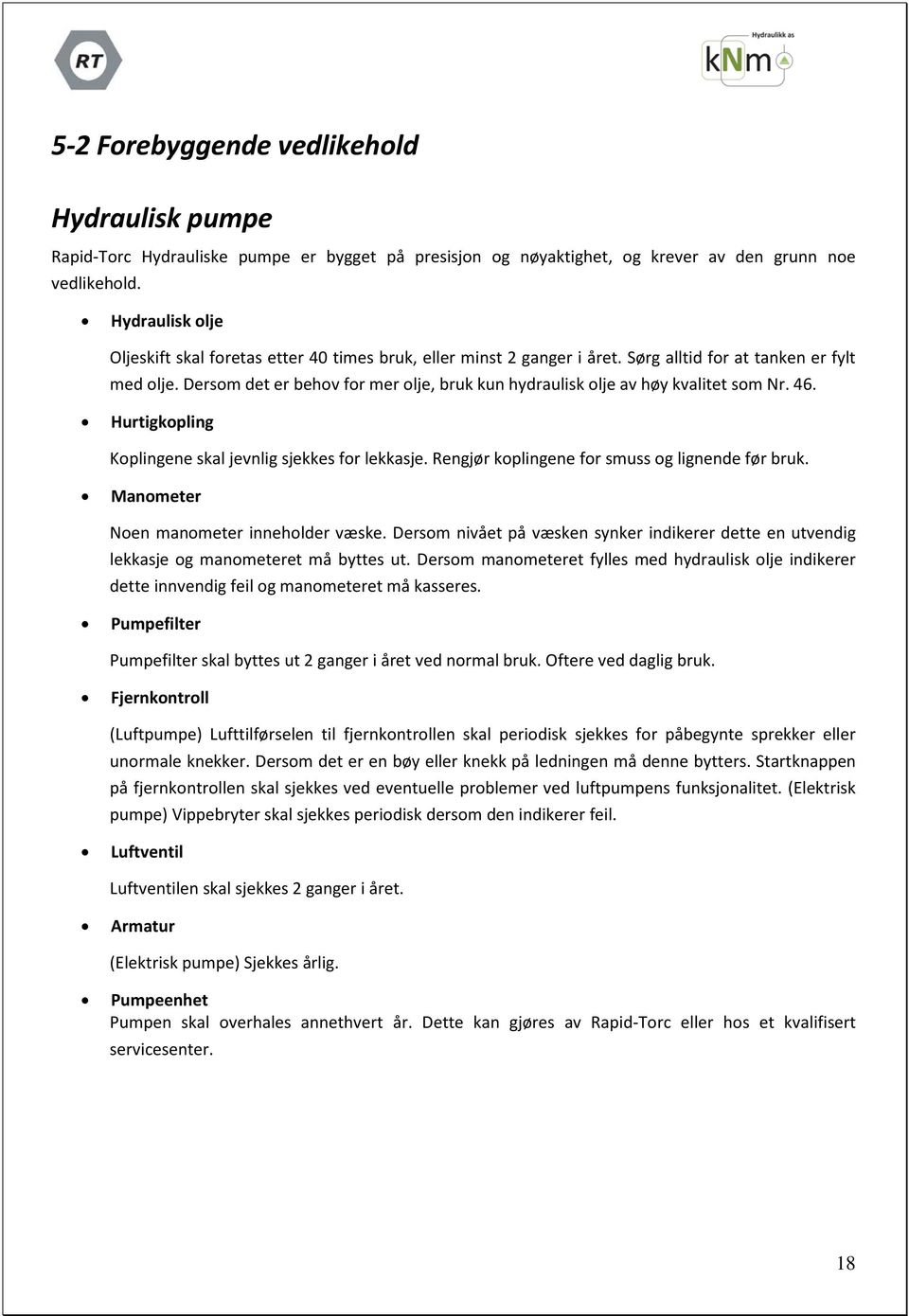 Dersom det er behov for mer olje, bruk kun hydraulisk olje av høy kvalitet som Nr. 46. Hurtigkopling Koplingene skal jevnlig sjekkes for lekkasje. Rengjør koplingene for smuss og lignende før bruk.