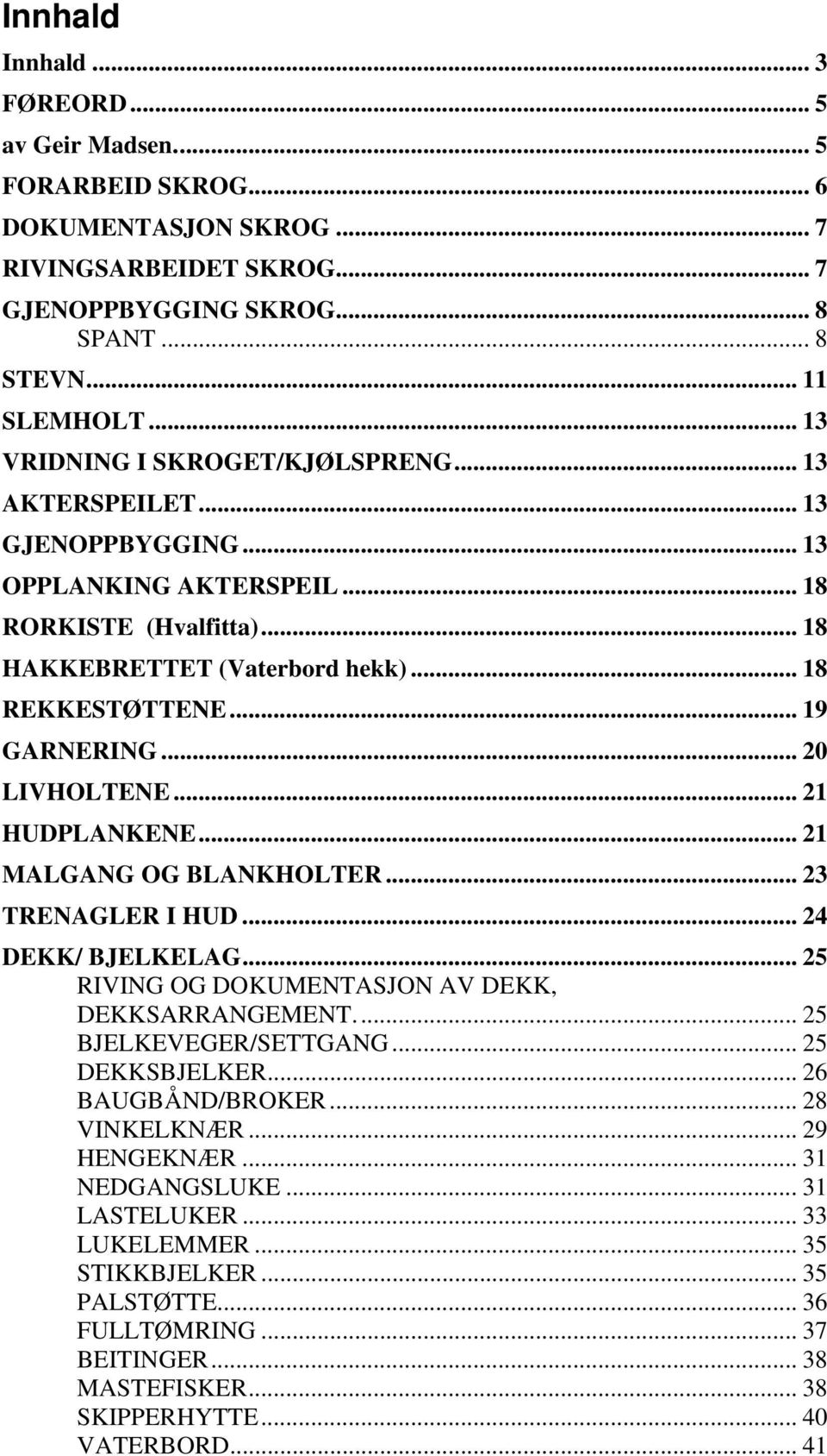 .. 19 GARNERING... 20 LIVHOLTENE... 21 HUDPLANKENE... 21 MALGANG OG BLANKHOLTER... 23 TRENAGLER I HUD... 24 DEKK/ BJELKELAG... 25 RIVING OG DOKUMENTASJON AV DEKK, DEKKSARRANGEMENT.