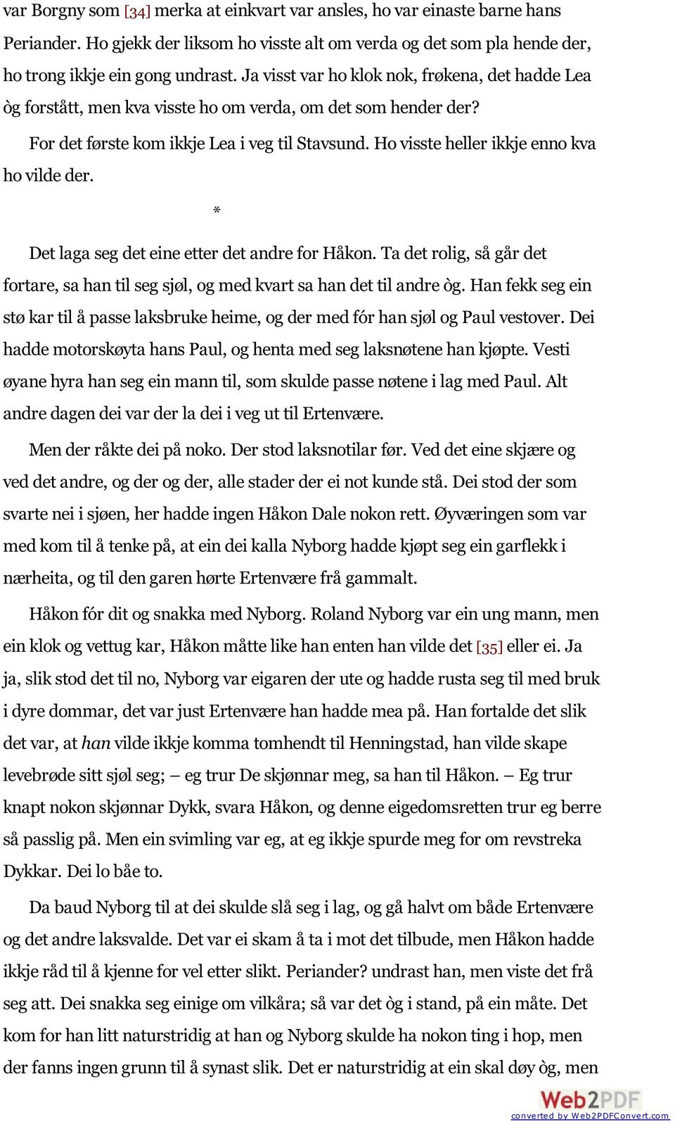 Ho visste heller ikkje enno kva ho vilde der. * Det laga seg det eine etter det andre for Håkon. Ta det rolig, så går det fortare, sa han til seg sjøl, og med kvart sa han det til andre òg.