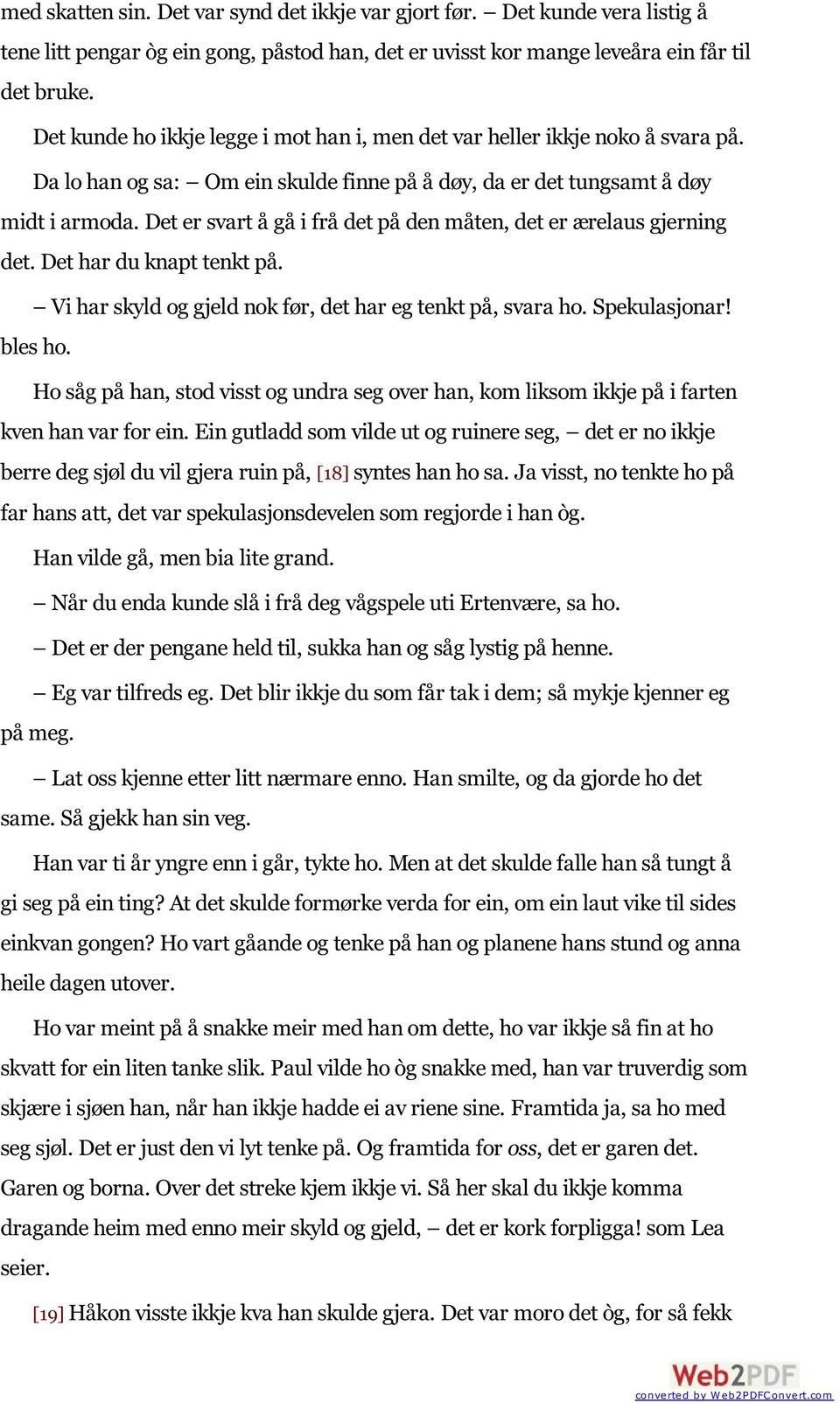 Det er svart å gå i frå det på den måten, det er ærelaus gjerning det. Det har du knapt tenkt på. Vi har skyld og gjeld nok før, det har eg tenkt på, svara ho. Spekulasjonar! bles ho.