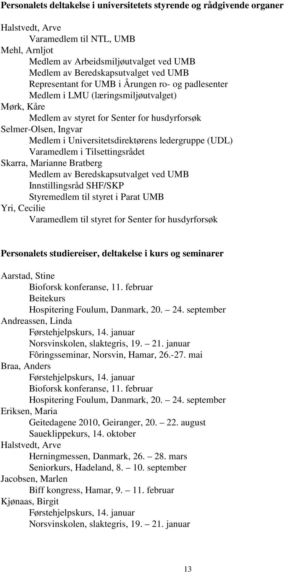 ledergruppe (UDL) Varamedlem i Tilsettingsrådet Skarra, Marianne Bratberg Medlem av Beredskapsutvalget ved UMB Innstillingsråd SHF/SKP Styremedlem til styret i Parat UMB Yri, Cecilie Varamedlem til