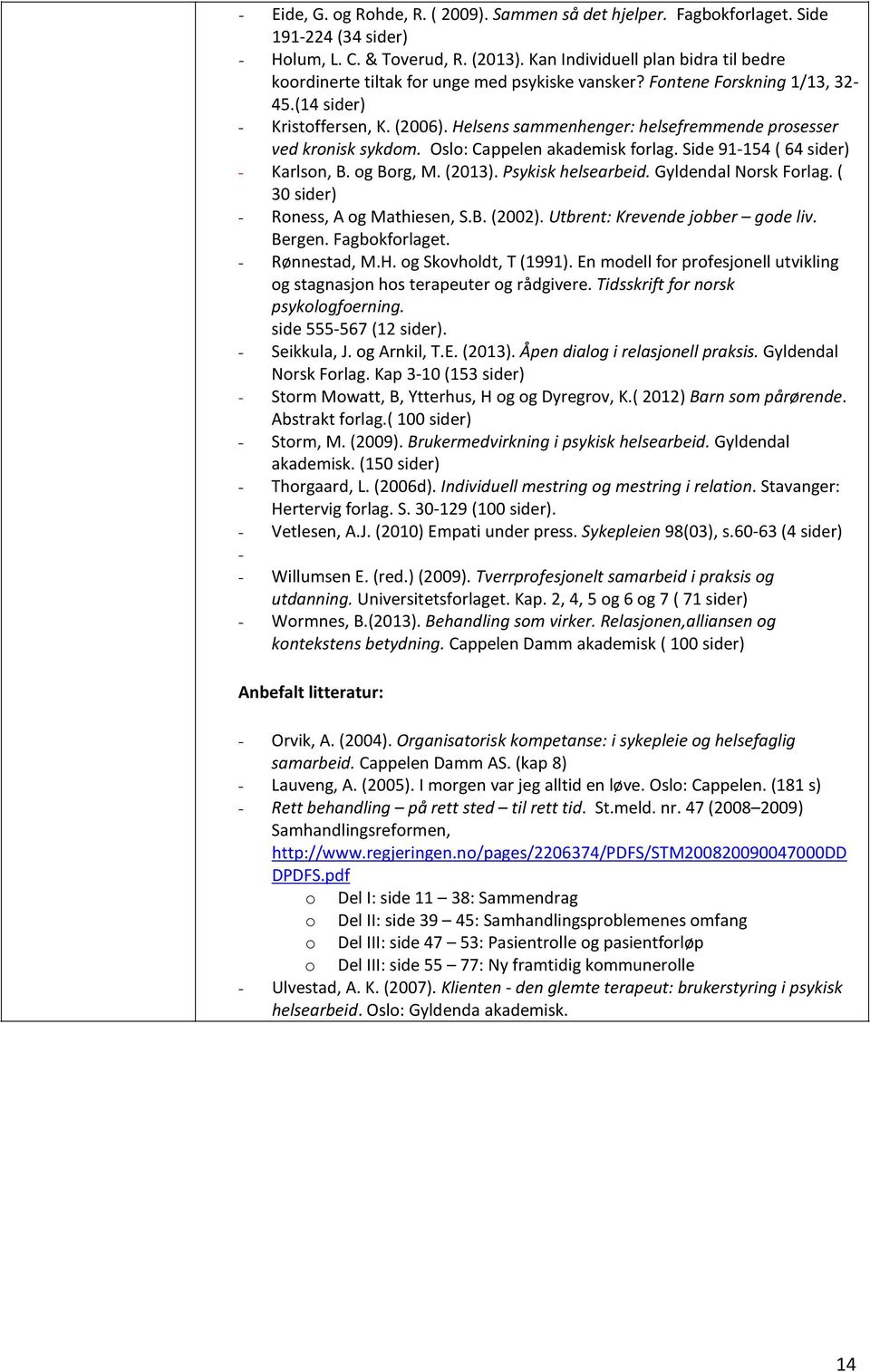 Helsens sammenhenger: helsefremmende prosesser ved kronisk sykdom. Oslo: Cappelen akademisk forlag. Side 91-154 ( 64 sider) - Karlson, B. og Borg, M. (2013). Psykisk helsearbeid.