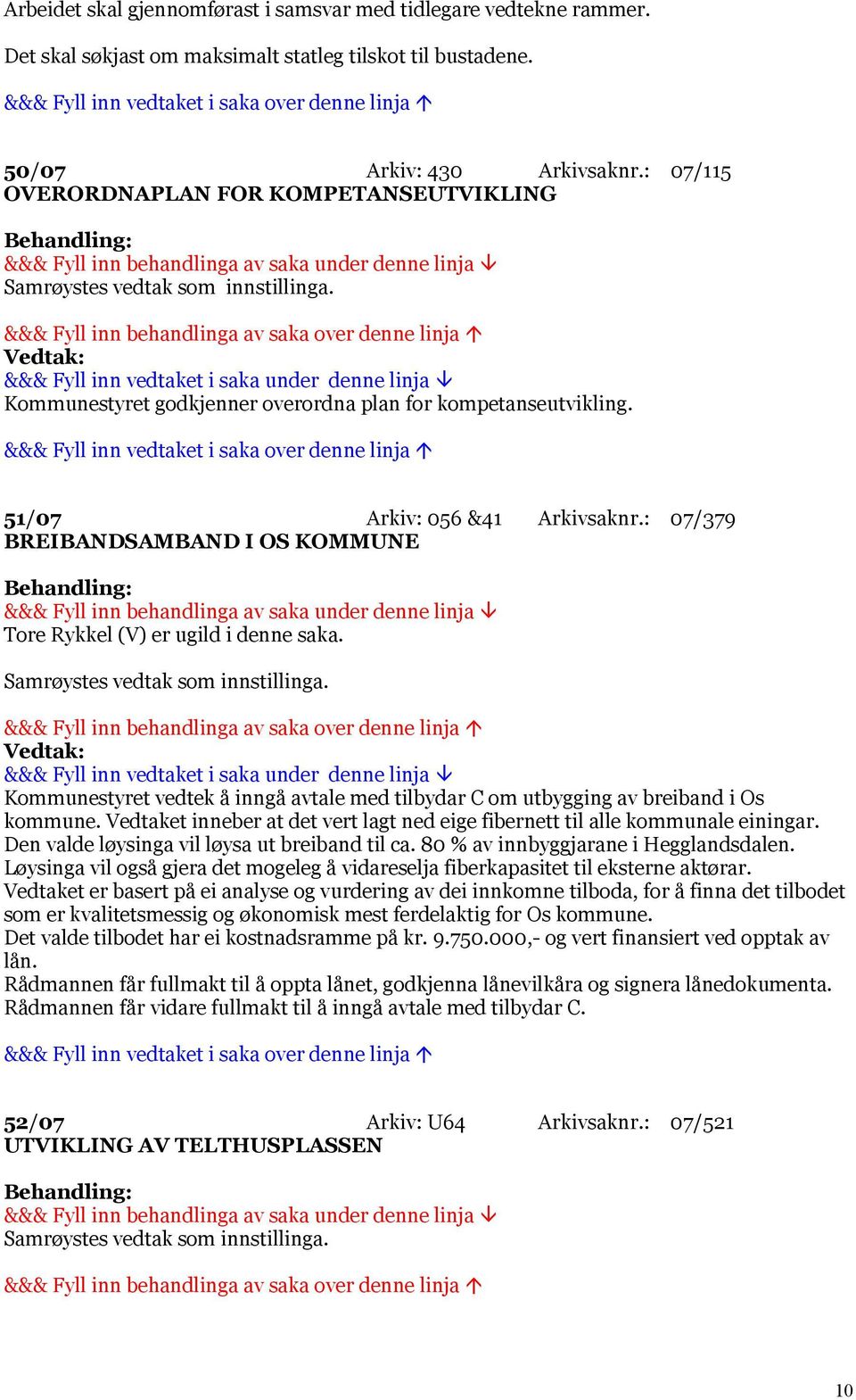 : 07/379 BREIBANDSAMBAND I OS KOMMUNE Tore Rykkel (V) er ugild i denne saka. Kommunestyret vedtek å inngå avtale med tilbydar C om utbygging av breiband i Os kommune.