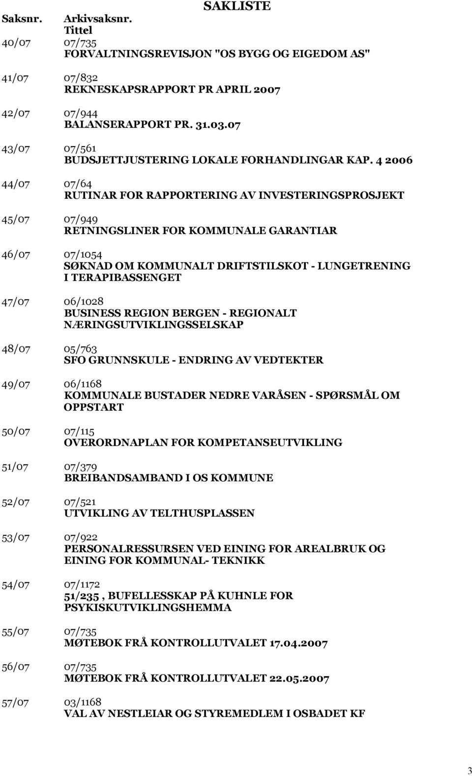 4 2006 44/07 07/64 RUTINAR FOR RAPPORTERING AV INVESTERINGSPROSJEKT 45/07 07/949 RETNINGSLINER FOR KOMMUNALE GARANTIAR 46/07 07/1054 SØKNAD OM KOMMUNALT DRIFTSTILSKOT - LUNGETRENING I TERAPIBASSENGET