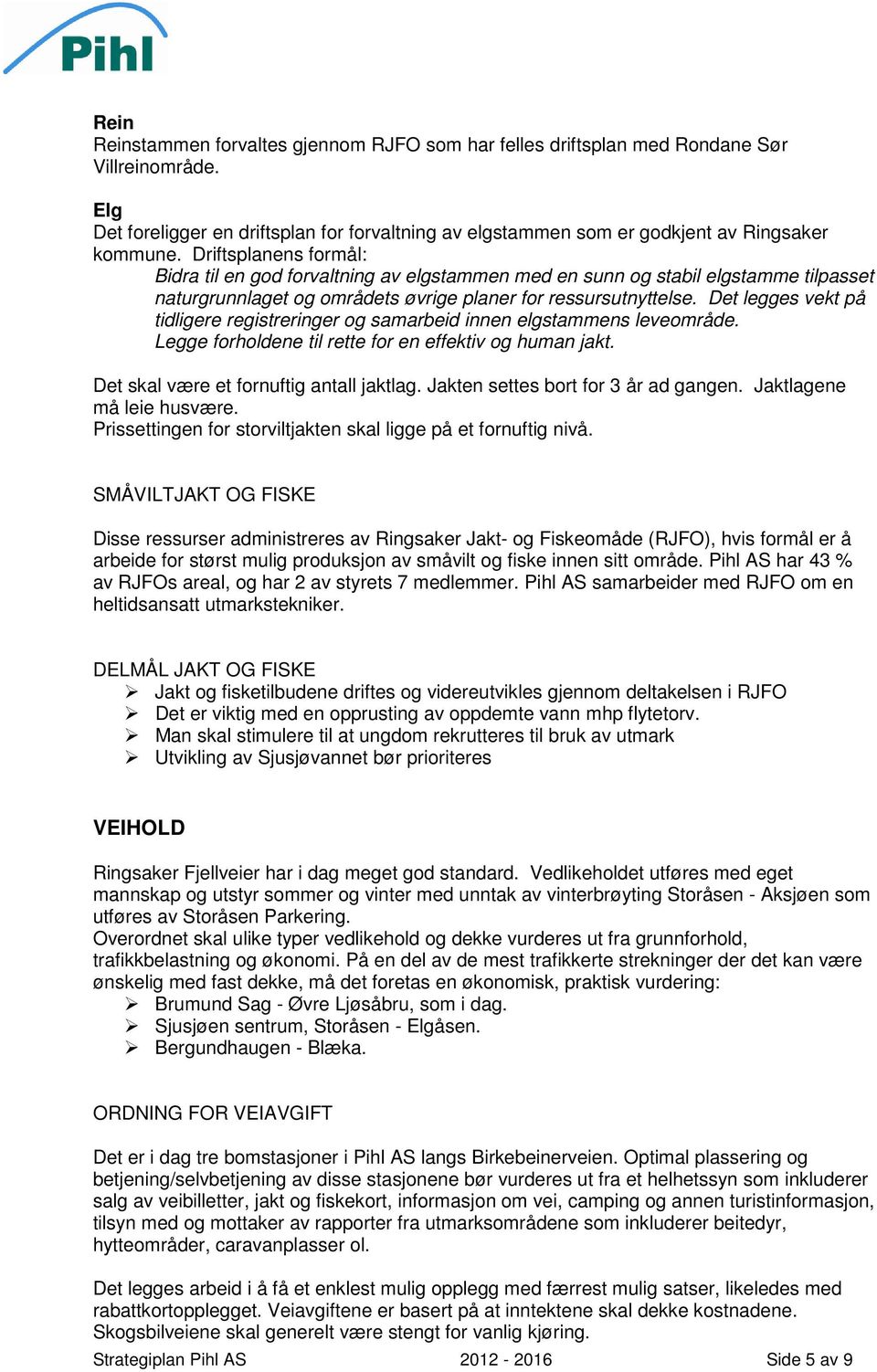 Det legges vekt på tidligere registreringer og samarbeid innen elgstammens leveområde. Legge forholdene til rette for en effektiv og human jakt. Det skal være et fornuftig antall jaktlag.