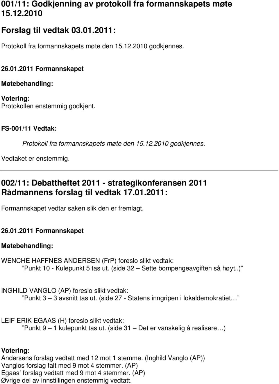 WENCHE HAFFNES ANDERSEN (FrP) foreslo slikt vedtak: Punkt 10 - Kulepunkt 5 tas ut. (side 32 Sette bompengeavgiften så høyt..) INGHILD VANGLO (AP) foreslo slikt vedtak: Punkt 3 3 avsnitt tas ut.