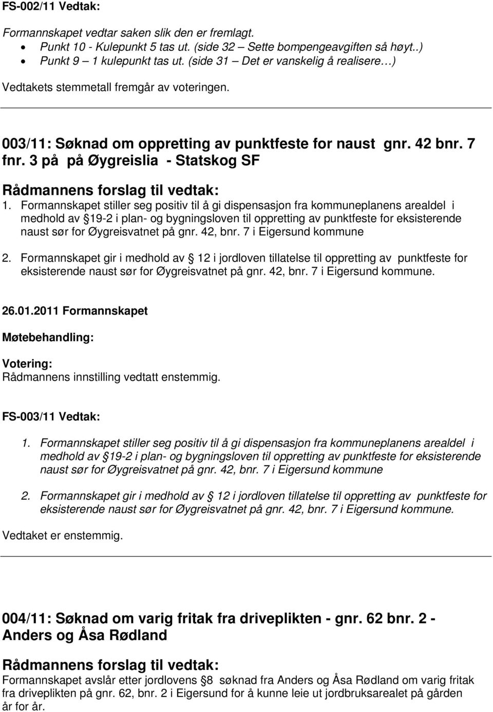 Formannskapet stiller seg positiv til å gi dispensasjon fra kommuneplanens arealdel i medhold av 19-2 i plan- og bygningsloven til oppretting av punktfeste for eksisterende naust sør for