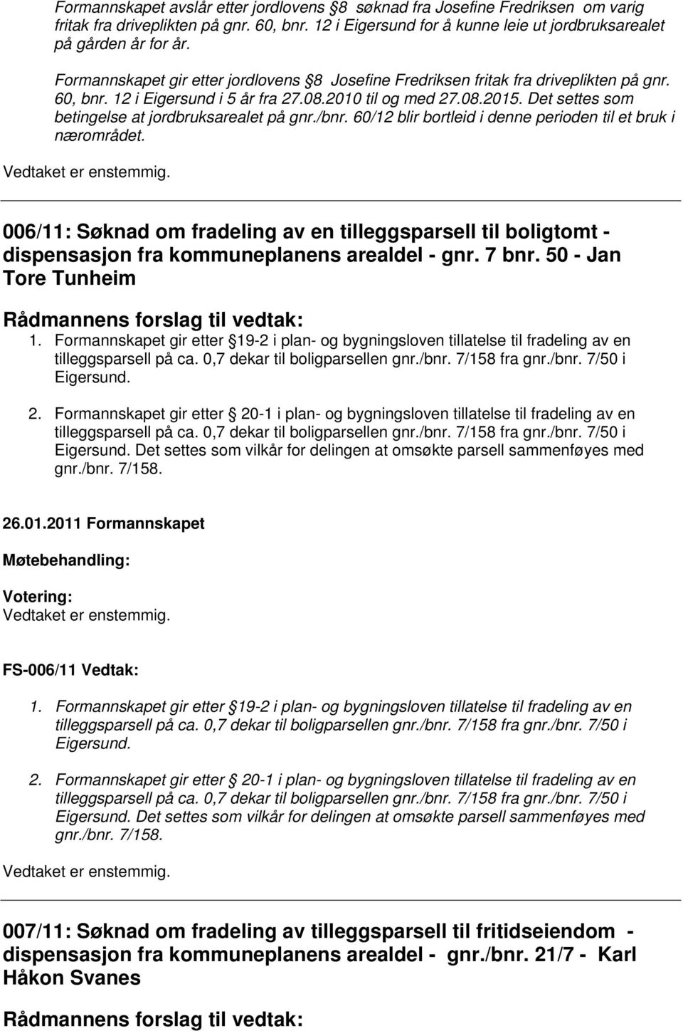 Det settes som betingelse at jordbruksarealet på gnr./bnr. 60/12 blir bortleid i denne perioden til et bruk i nærområdet.