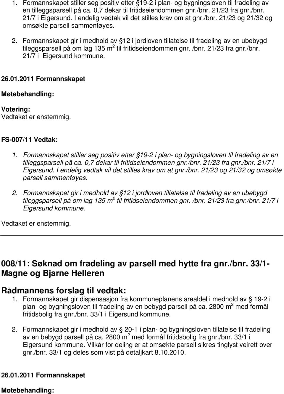 /23 og 21/32 og omsøkte parsell sammenføyes. 2. Formannskapet gir i medhold av 12 i jordloven tillatelse til fradeling av en ubebygd tileggsparsell på om lag 135 m 2 til fritidseiendommen gnr. /bnr.