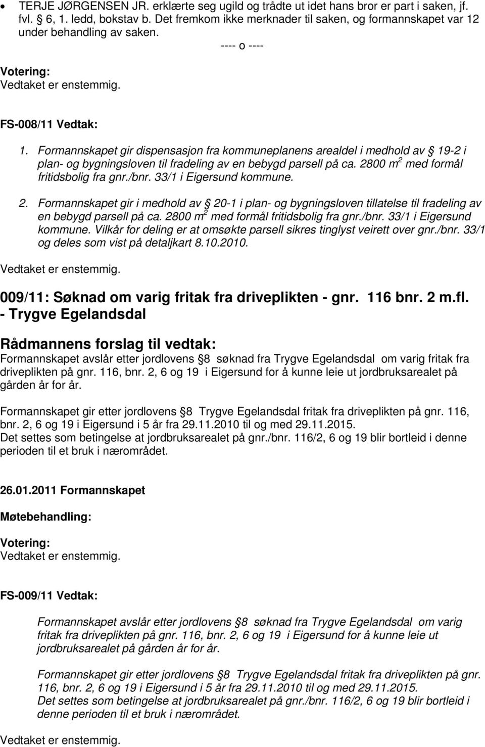 Formannskapet gir dispensasjon fra kommuneplanens arealdel i medhold av 19-2 i plan- og bygningsloven til fradeling av en bebygd parsell på ca. 2800 m 2 med formål fritidsbolig fra gnr./bnr.