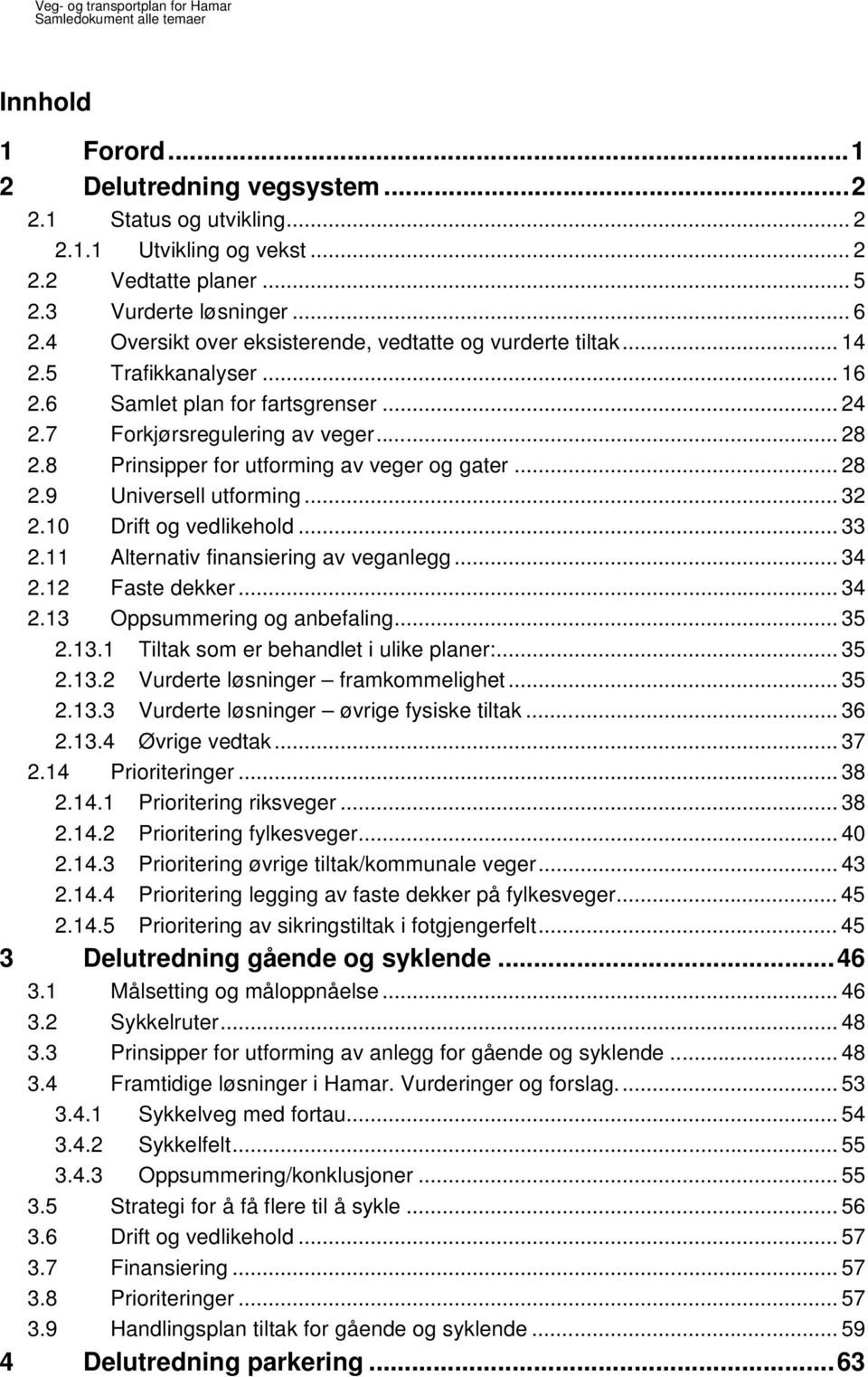 8 Prinsipper for utforming av veger og gater... 28 2.9 Universell utforming... 32 2.10 Drift og vedlikehold... 33 2.11 Alternativ finansiering av veganlegg... 34 2.12 Faste dekker... 34 2.13 Oppsummering og anbefaling.