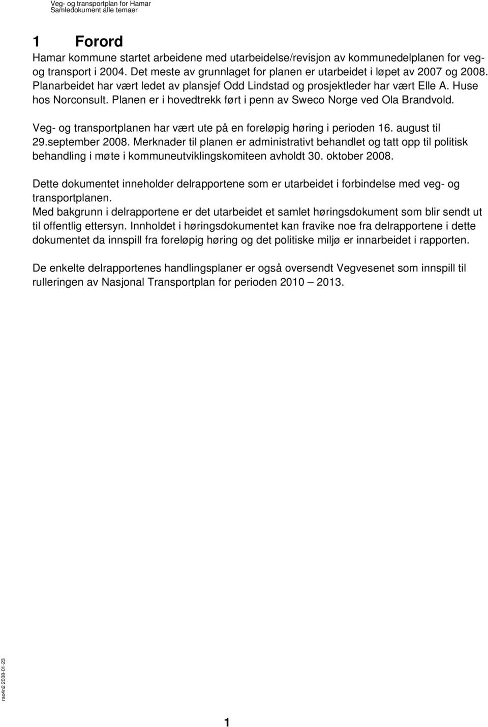 Veg- og transportplanen har vært ute på en foreløpig høring i perioden 16. august til 29.september 2008.