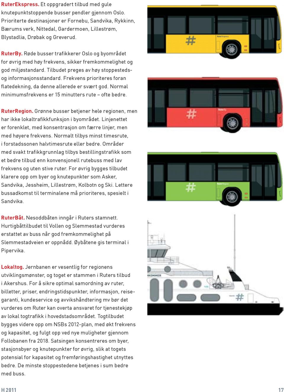 Røde busser trafikkerer Oslo og byområdet for øvrig med høy frekvens, sikker fremkommelighet og god miljøstandard. Tilbudet preges av høy stoppestedsog informasjonsstandard.