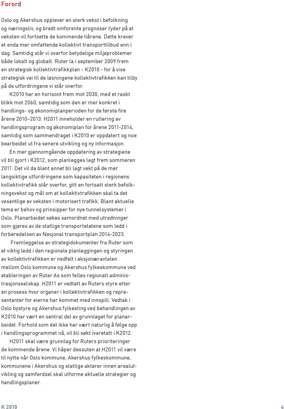 Ruter la i september 2009 frem en strategisk kollektivtrafikkplan - K2010 - for å vise strategisk vei til de løsningene kollektivtrafikken kan tilby på de utfordringene vi står overfor.