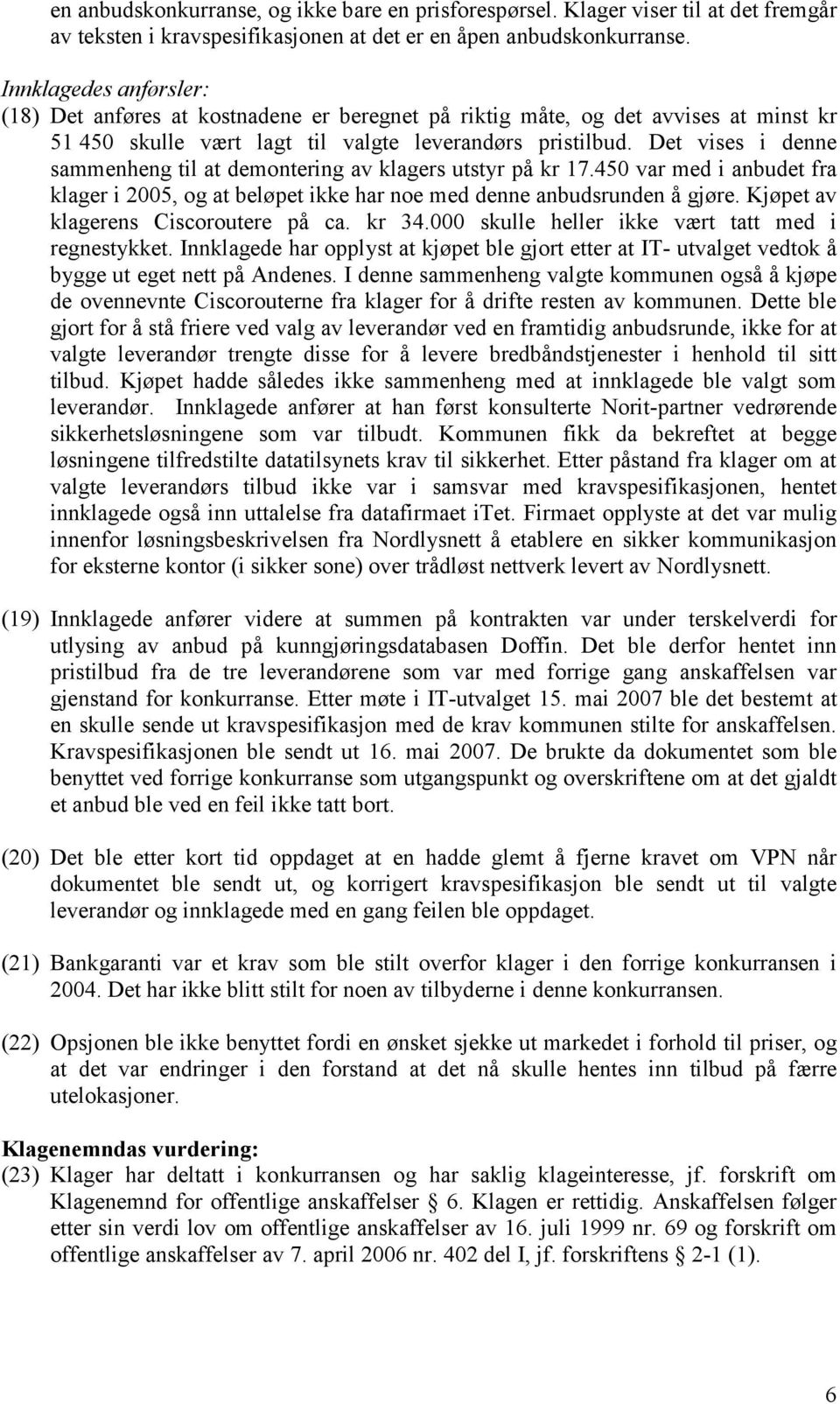 Det vises i denne sammenheng til at demontering av klagers utstyr på kr 17.450 var med i anbudet fra klager i 2005, og at beløpet ikke har noe med denne anbudsrunden å gjøre.