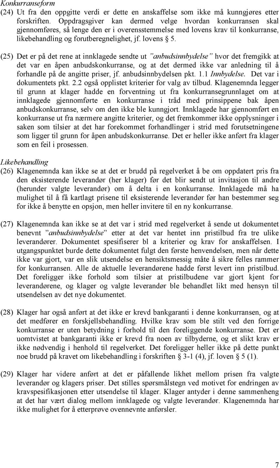 (25) Det er på det rene at innklagede sendte ut anbudsinnbydelse hvor det fremgikk at det var en åpen anbudskonkurranse, og at det dermed ikke var anledning til å forhandle på de angitte priser, jf.