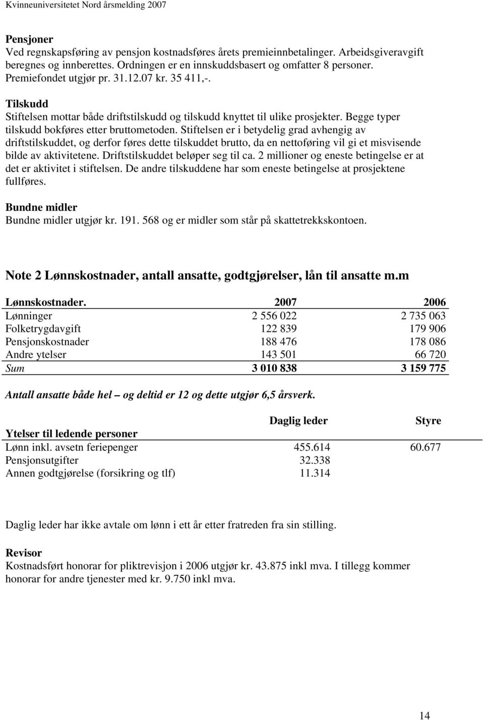 Stiftelsen er i betydelig grad avhengig av driftstilskuddet, og derfor føres dette tilskuddet brutto, da en nettoføring vil gi et misvisende bilde av aktivitetene. Driftstilskuddet beløper seg til ca.