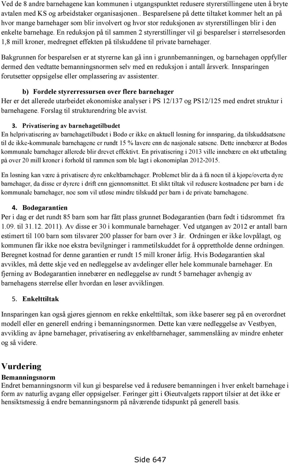 En reduksjon på til sammen 2 styrerstillinger vil gi besparelser i størrelsesorden 1,8 mill kroner, medregnet effekten på tilskuddene til private barnehager.