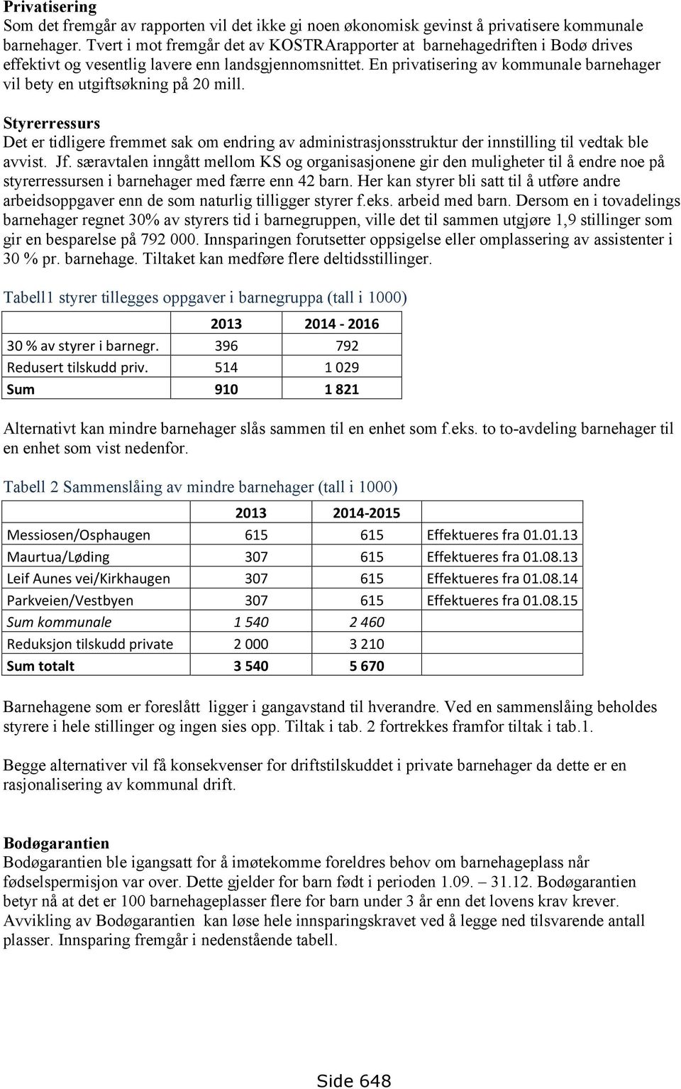 En privatisering av kommunale barnehager vil bety en utgiftsøkning på 20 mill. Styrerressurs Det er tidligere fremmet sak om endring av administrasjonsstruktur der innstilling til vedtak ble avvist.