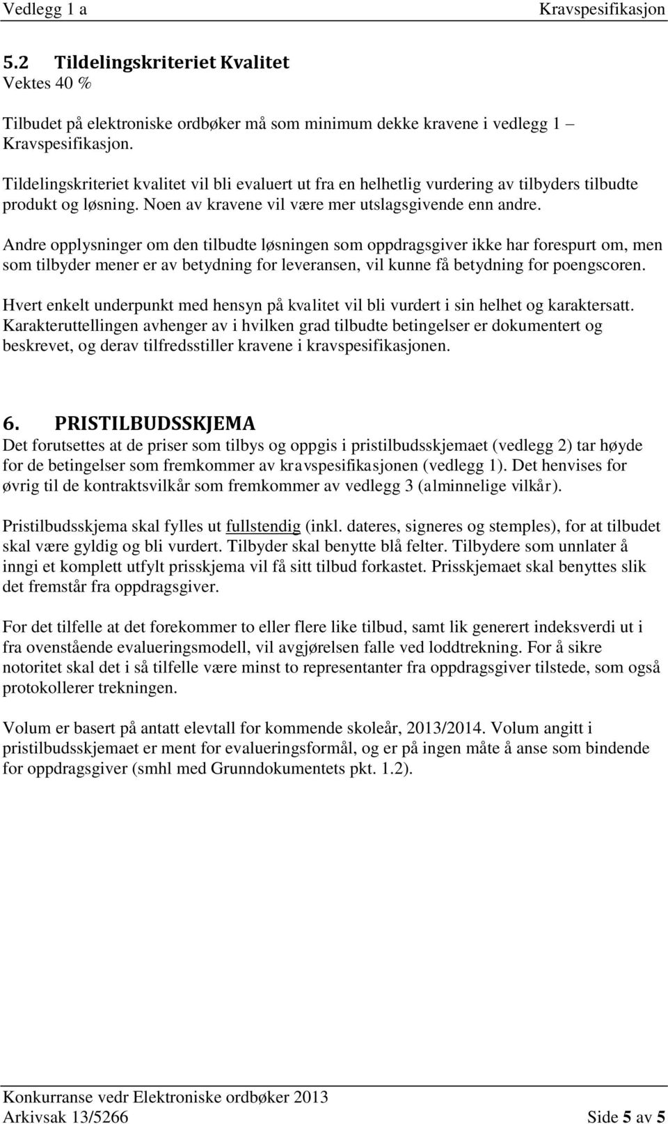 Andre opplysninger om den tilbudte løsningen som oppdragsgiver ikke har forespurt om, men som tilbyder mener er av betydning for leveransen, vil kunne få betydning for poengscoren.