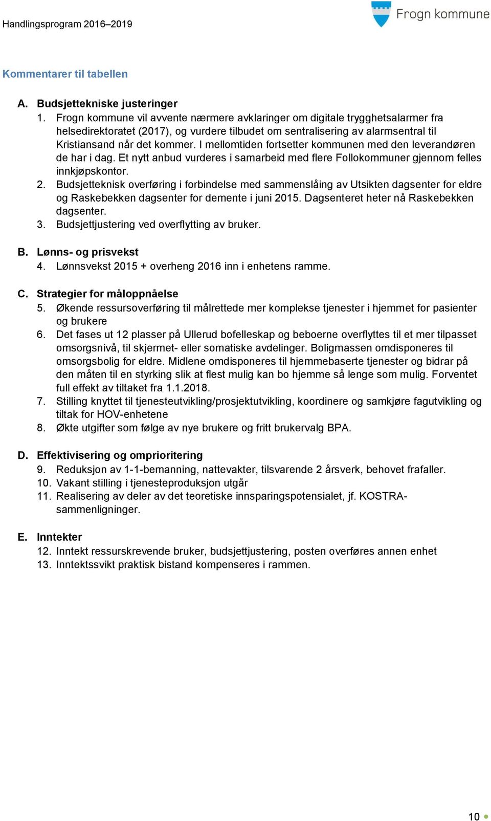 I mellomtiden fortsetter kommunen med den leverandøren de har i dag. Et nytt anbud vurderes i samarbeid med flere Follokommuner gjennom felles innkjøpskontor. 2.