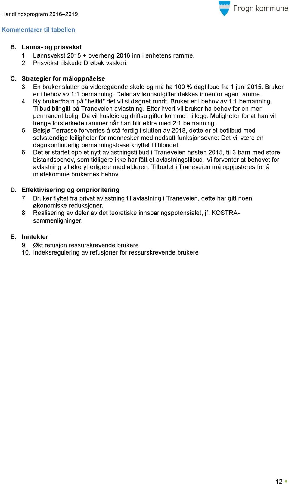 Ny bruker/barn på "heltid" det vil si døgnet rundt. Bruker er i behov av 1:1 bemanning. Tilbud blir gitt på Traneveien avlastning. Etter hvert vil bruker ha behov for en mer permanent bolig.