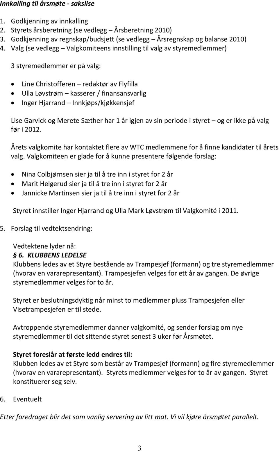 Innkjøps/kjøkkensjef Lise Garvick og Merete Sæther har 1 år igjen av sin periode i styret og er ikke på valg før i 2012.