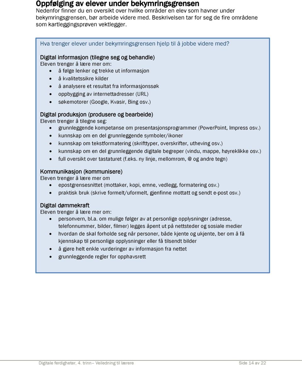 Digital informasjon (tilegne seg og behandle) Eleven trenger å lære mer om: å følge lenker og trekke ut informasjon å kvalitetssikre kilder å analysere et resultat fra informasjonssøk oppbygging av