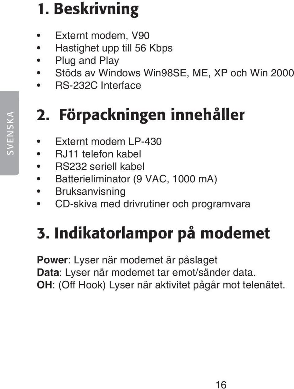 Förpackningen innehåller Externt modem LP-430 RJ11 telefon kabel RS232 seriell kabel Batterieliminator (9 VAC, 1000 ma)