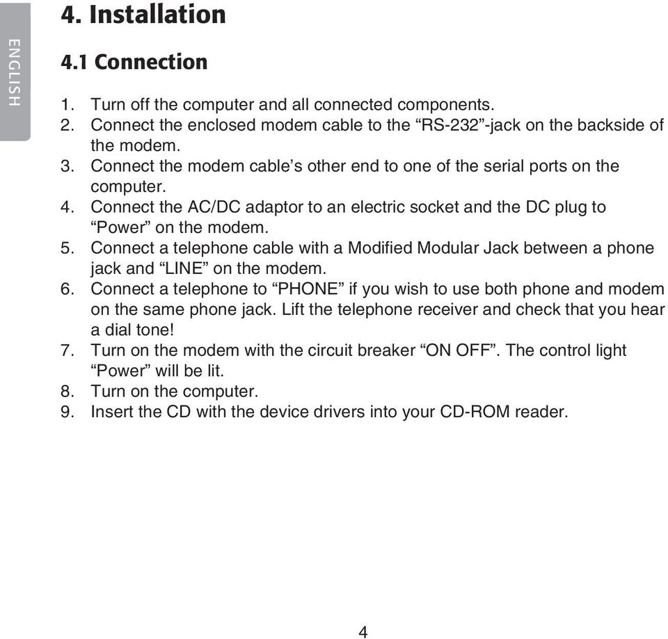 Connect a telephone cable with a Modified Modular Jack between a phone jack and LINE on the modem. 6. Connect a telephone to PHONE if you wish to use both phone and modem on the same phone jack.