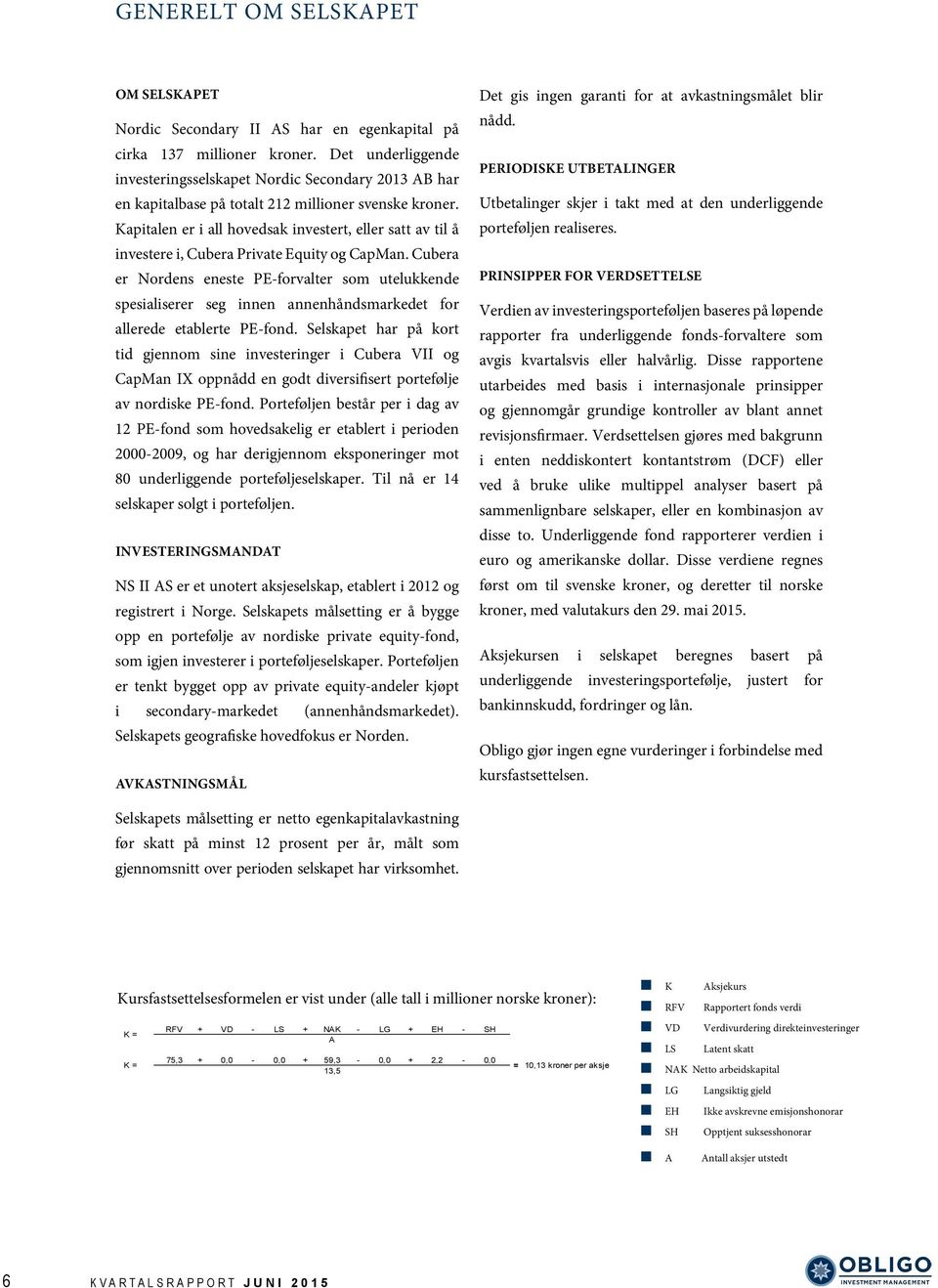 Kapitalen er i all hovedsak investert, eller satt av til å investere i, Cubera Private Equity og CapMan.