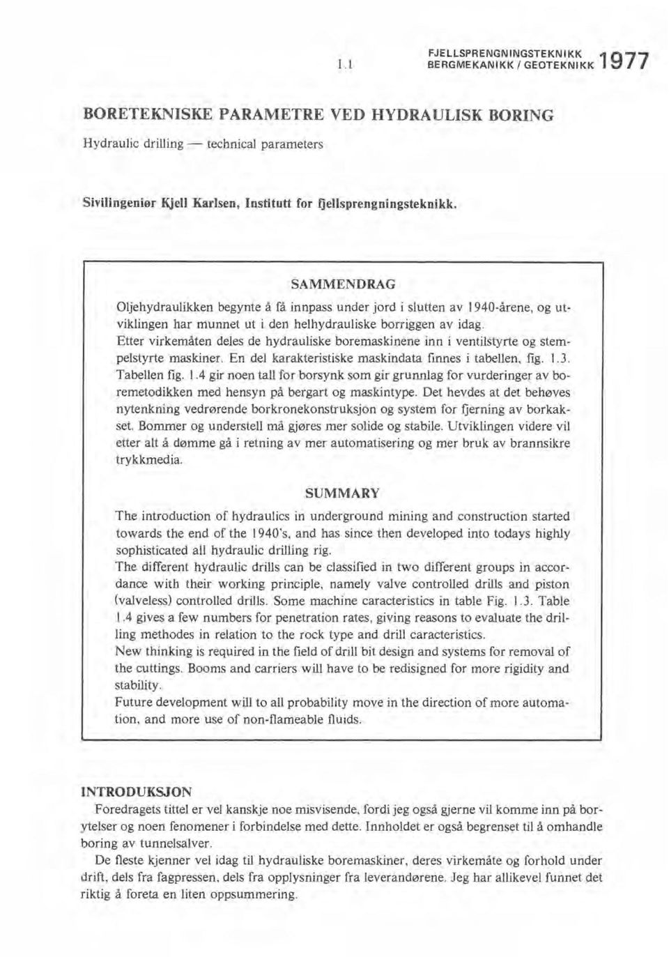 Etter virkemåten deles de hydrauliske boremaskinene inn i ventilstyrte og stempelstyrte maskiner. En del karakteristiske maskindata finnes i tabellen, fig. 1.3. Tabellen fig. I.