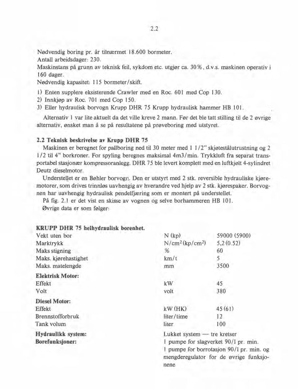 3) Eller hydraulisk borvogn Krupp DHR 75 Krupp hydraulisk hammer HB 101. Alternativ I var lite aktuelt da det ville kreve 2 mann.