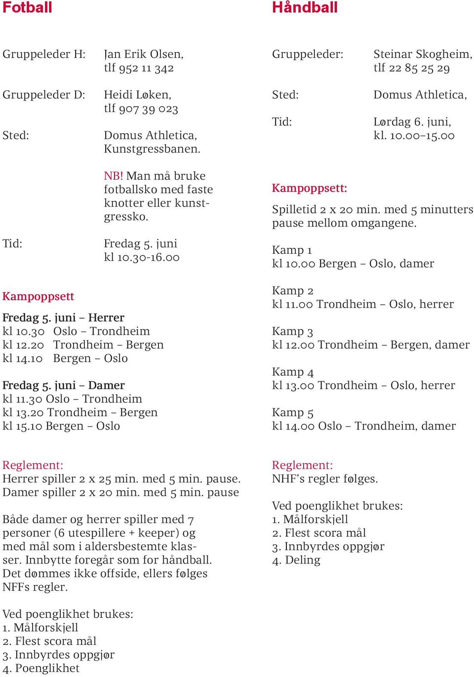 Kamp 1 kl 10.00 Bergen Oslo, damer Kampoppsett Fredag 5. juni Herrer kl 10.30 Oslo Trondheim kl 12.20 Trondheim Bergen kl 14.10 Bergen Oslo Fredag 5. juni Damer kl 11.30 Oslo Trondheim kl 13.
