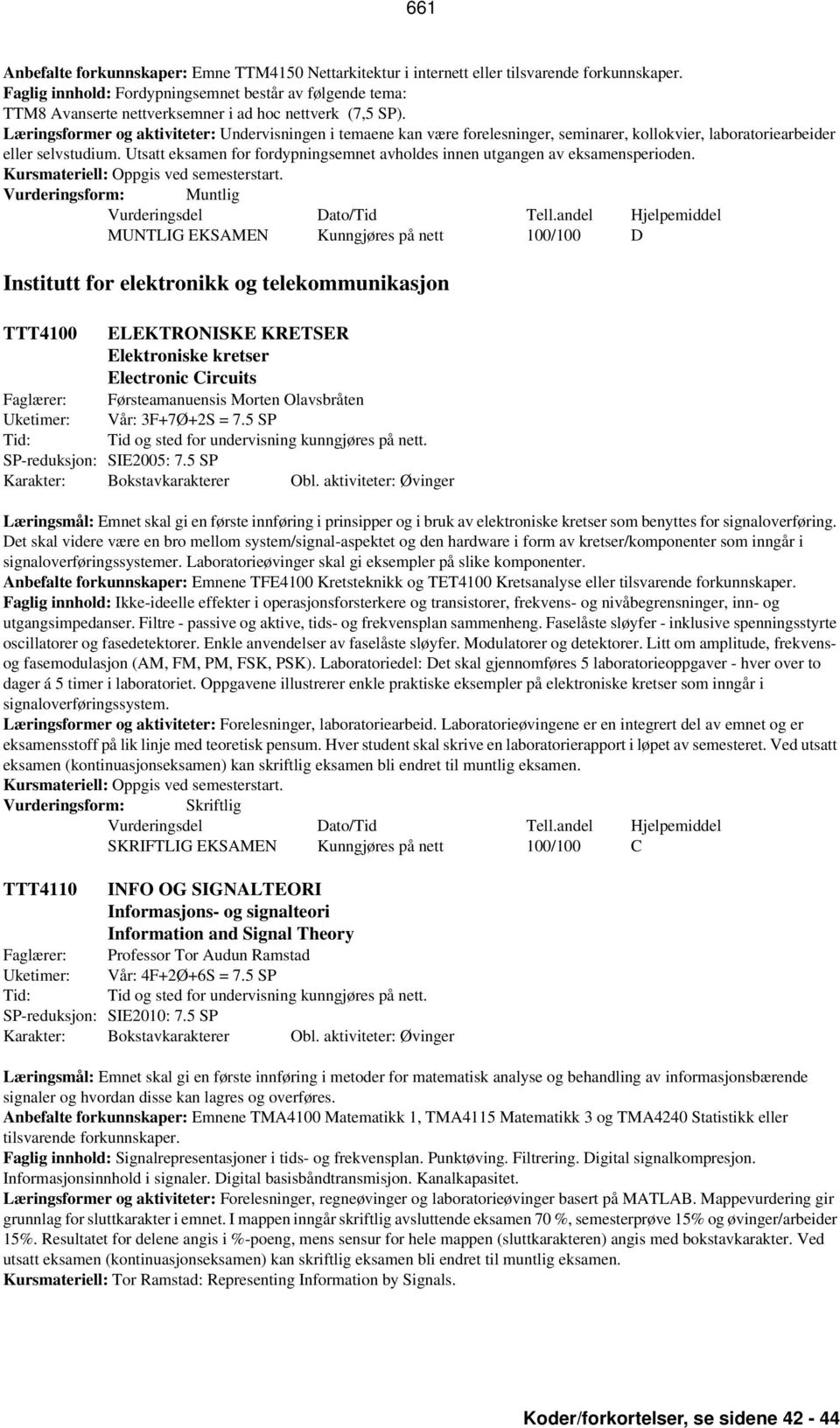 Institutt for elektronikk og telekommunikasjon TTT4100 ELEKTRONISKE KRETSER Elektroniske kretser Electronic Circuits Faglærer: Førsteamanuensis Morten Olavsbråten Uketimer: Vår: 3F+7Ø+2S = 7.