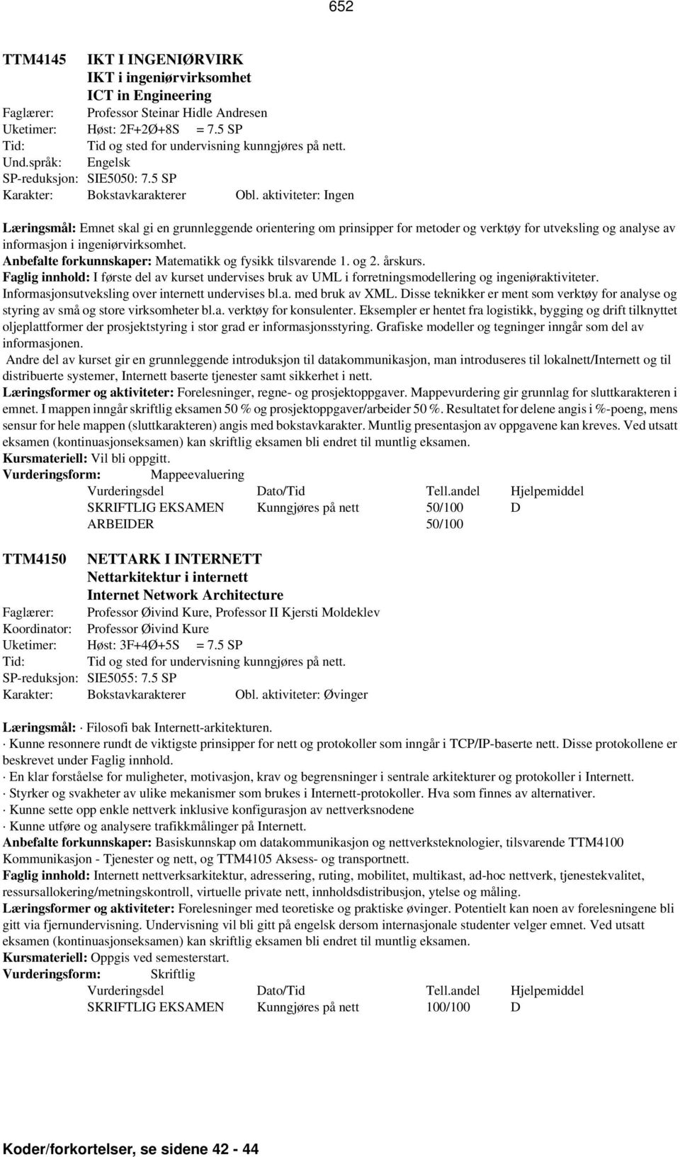 Anbefalte forkunnskaper: Matematikk og fysikk tilsvarende 1. og 2. årskurs. Faglig innhold: I første del av kurset undervises bruk av UML i forretningsmodellering og ingeniøraktiviteter.