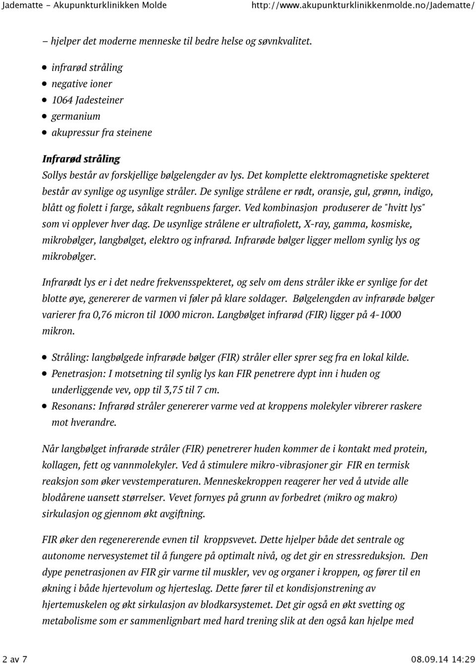 Det komplette elektromagnetiske spekteret består av synlige og usynlige stråler. De synlige strålene er rødt, oransje, gul, grønn, indigo, blått og fiolett i farge, såkalt regnbuens farger.